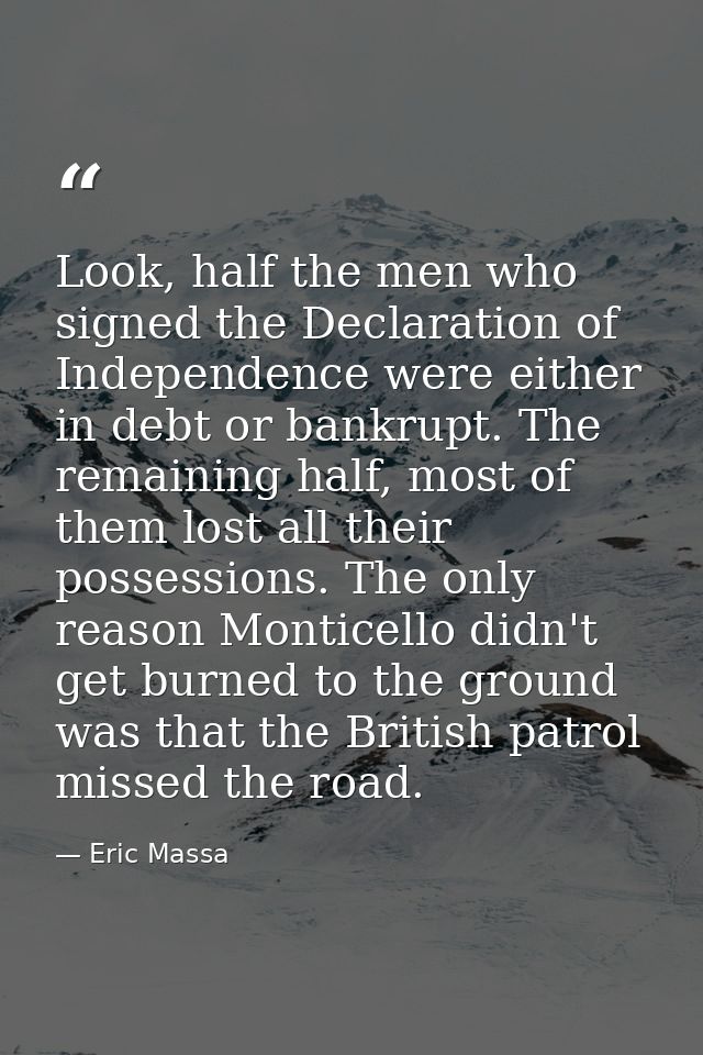 Look, half the men who signed the Declaration of Independence were either in debt or bankrupt. The remaining half, most  — Eric Massa