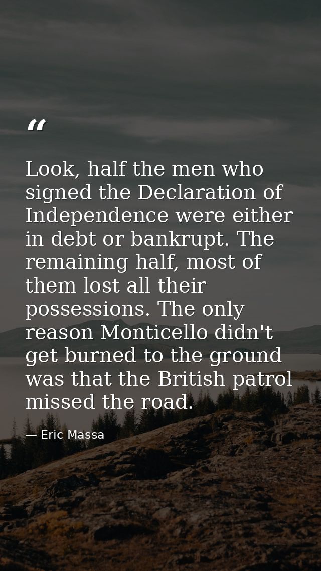 Look, half the men who signed the Declaration of Independence were either in debt or bankrupt. The remaining half, most  — Eric Massa