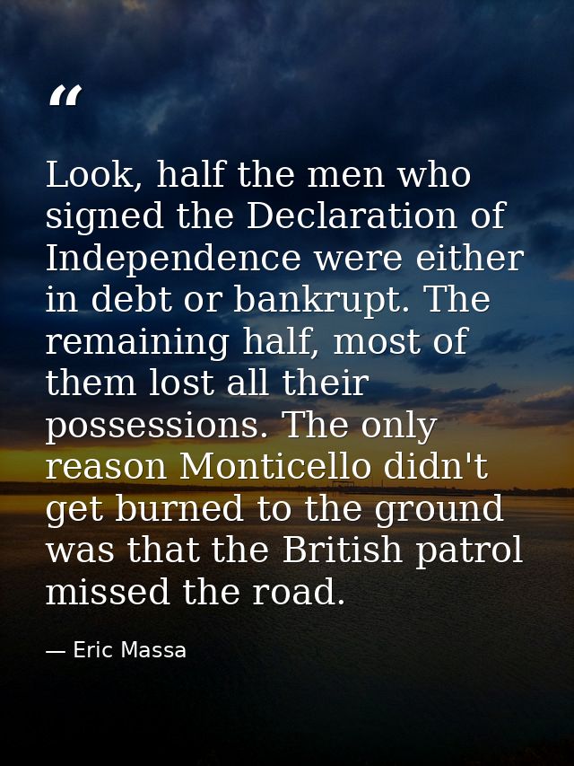 Look, half the men who signed the Declaration of Independence were either in debt or bankrupt. The remaining half, most  — Eric Massa