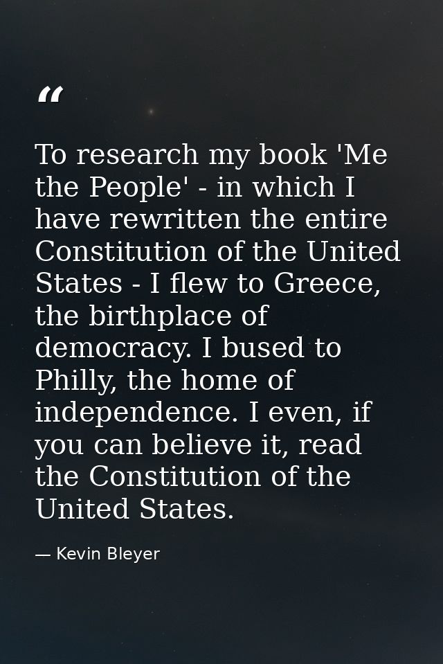 To research my book 'Me the People' - in which I have rewritten the entire Constitution of the United States - I flew to — Kevin Bleyer