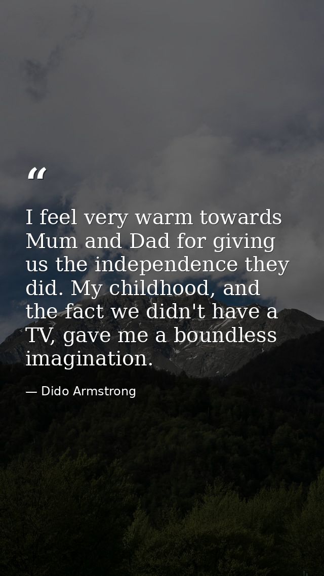 I feel very warm towards Mum and Dad for giving us the independence they did. My childhood, and the fact we didn't have  — Dido Armstrong