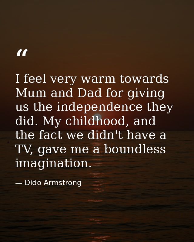 I feel very warm towards Mum and Dad for giving us the independence they did. My childhood, and the fact we didn't have  — Dido Armstrong
