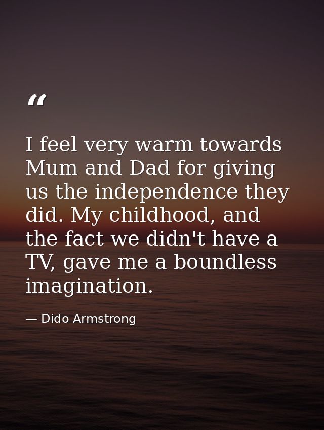 I feel very warm towards Mum and Dad for giving us the independence they did. My childhood, and the fact we didn't have  — Dido Armstrong