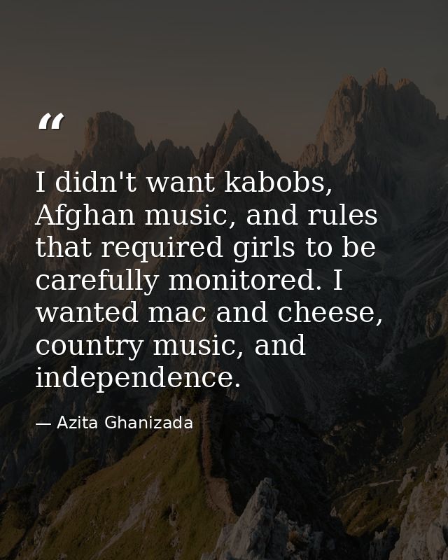 I didn't want kabobs, Afghan music, and rules that required girls to be carefully monitored. I wanted mac and cheese, co — Azita Ghanizada