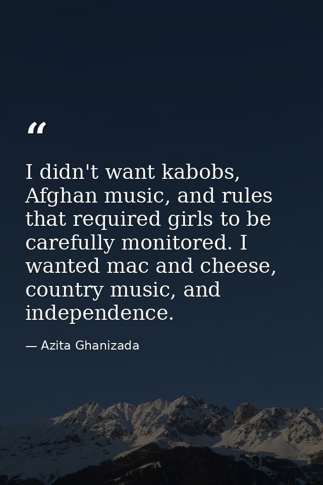 I didn't want kabobs, Afghan music, and rules that required girls to be carefully monitored. I wanted mac and cheese, co — Azita Ghanizada