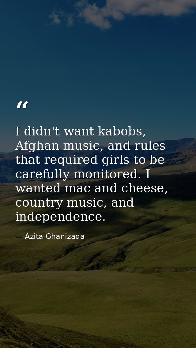 I didn't want kabobs, Afghan music, and rules that required girls to be carefully monitored. I wanted mac and cheese, co — Azita Ghanizada