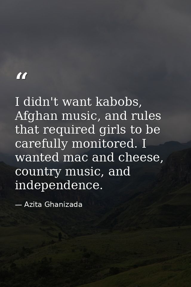 I didn't want kabobs, Afghan music, and rules that required girls to be carefully monitored. I wanted mac and cheese, co — Azita Ghanizada