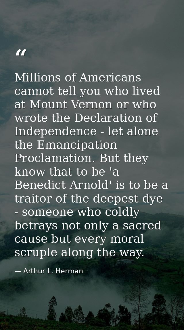 Millions of Americans cannot tell you who lived at Mount Vernon or who wrote the Declaration of Independence - let alone — Arthur L. Herman