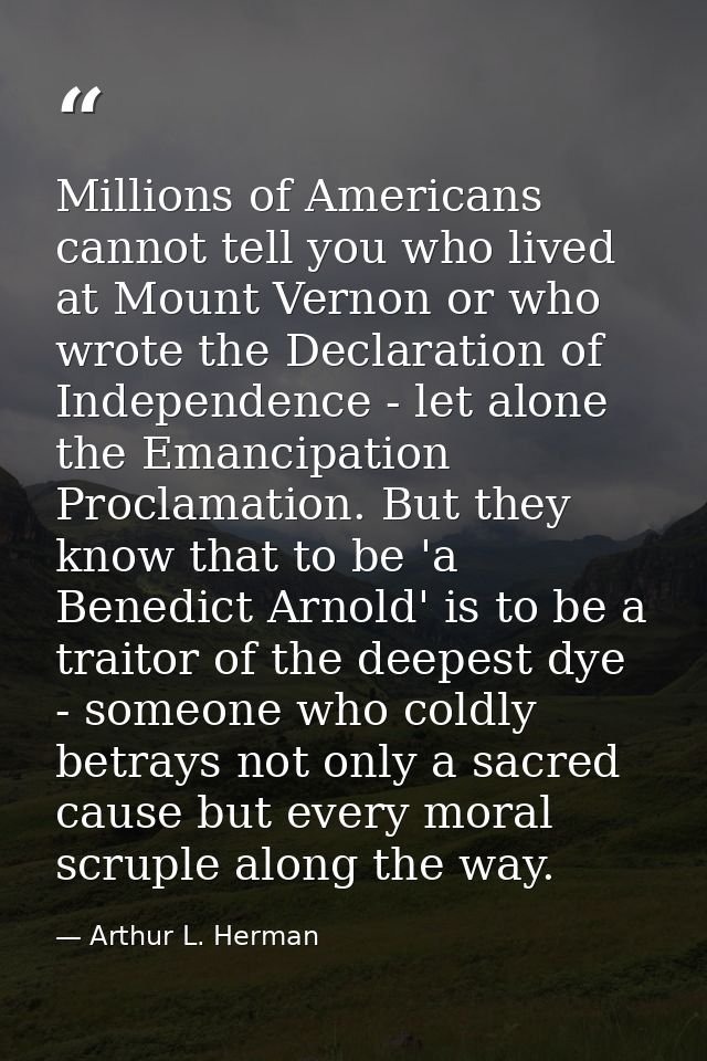 Millions of Americans cannot tell you who lived at Mount Vernon or who wrote the Declaration of Independence - let alone — Arthur L. Herman