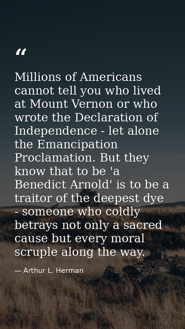 Millions of Americans cannot tell you who lived at Mount Vernon or who wrote the Declaration of Independence - let alone — Arthur L. Herman