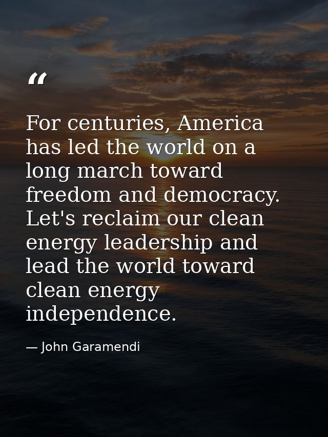 For centuries, America has led the world on a long march toward freedom and democracy. Let's reclaim our clean energy le — John Garamendi