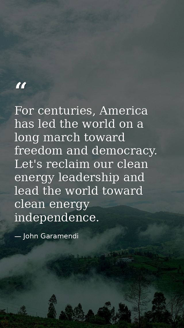 For centuries, America has led the world on a long march toward freedom and democracy. Let's reclaim our clean energy le — John Garamendi