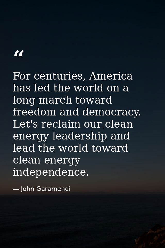 For centuries, America has led the world on a long march toward freedom and democracy. Let's reclaim our clean energy le — John Garamendi