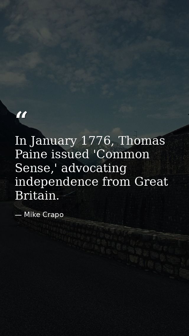 In January 1776, Thomas Paine issued 'Common Sense,' advocating independence from Great Britain. — Mike Crapo