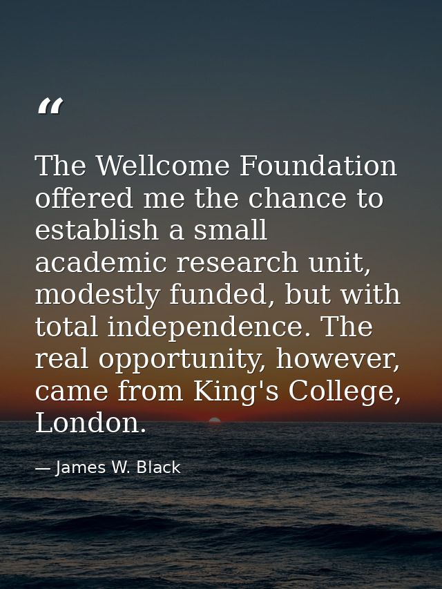 The Wellcome Foundation offered me the chance to establish a small academic research unit, modestly funded, but with tot — James W. Black