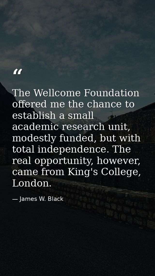 The Wellcome Foundation offered me the chance to establish a small academic research unit, modestly funded, but with tot — James W. Black