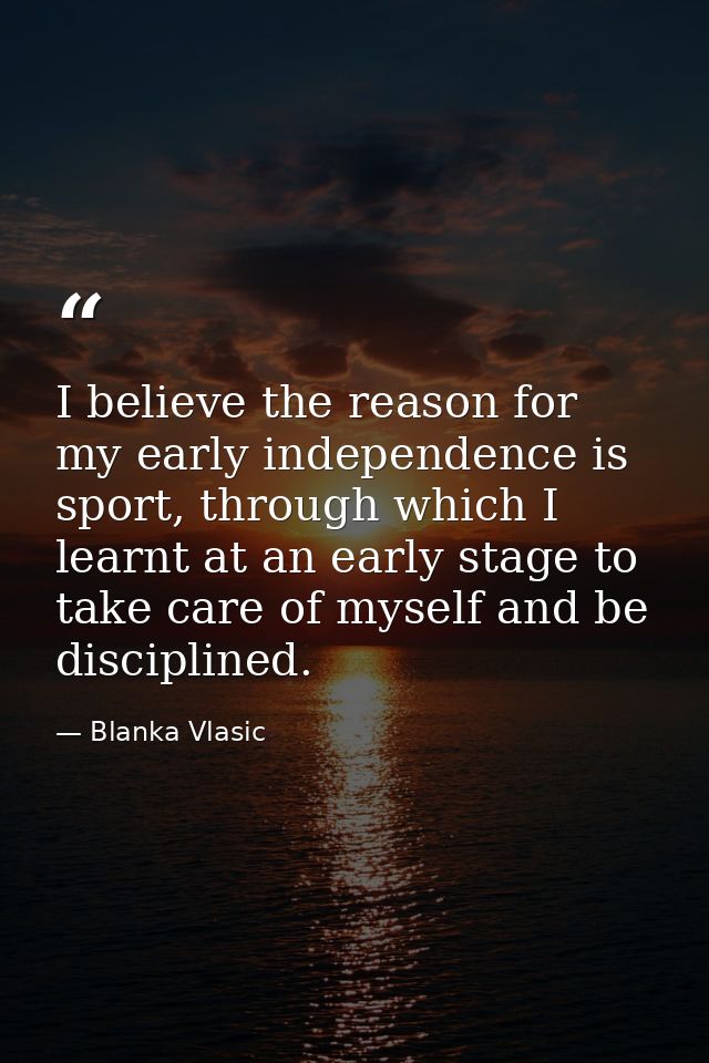 I believe the reason for my early independence is sport, through which I learnt at an early stage to take care of myself — Blanka Vlasic