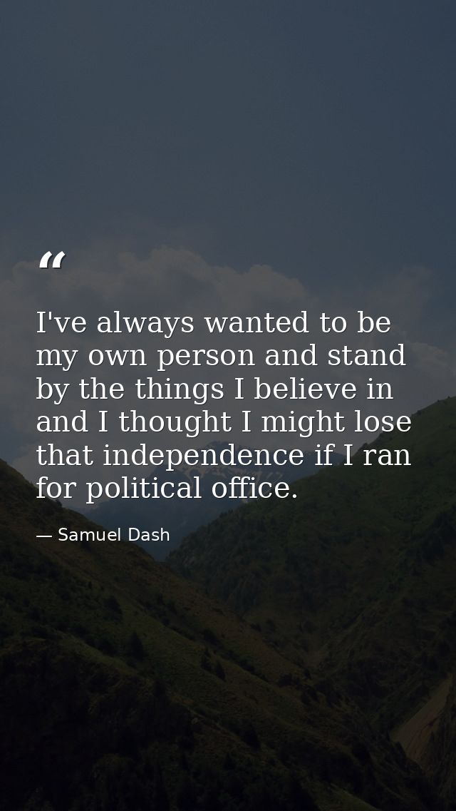 I've always wanted to be my own person and stand by the things I believe in and I thought I might lose that independence — Samuel Dash