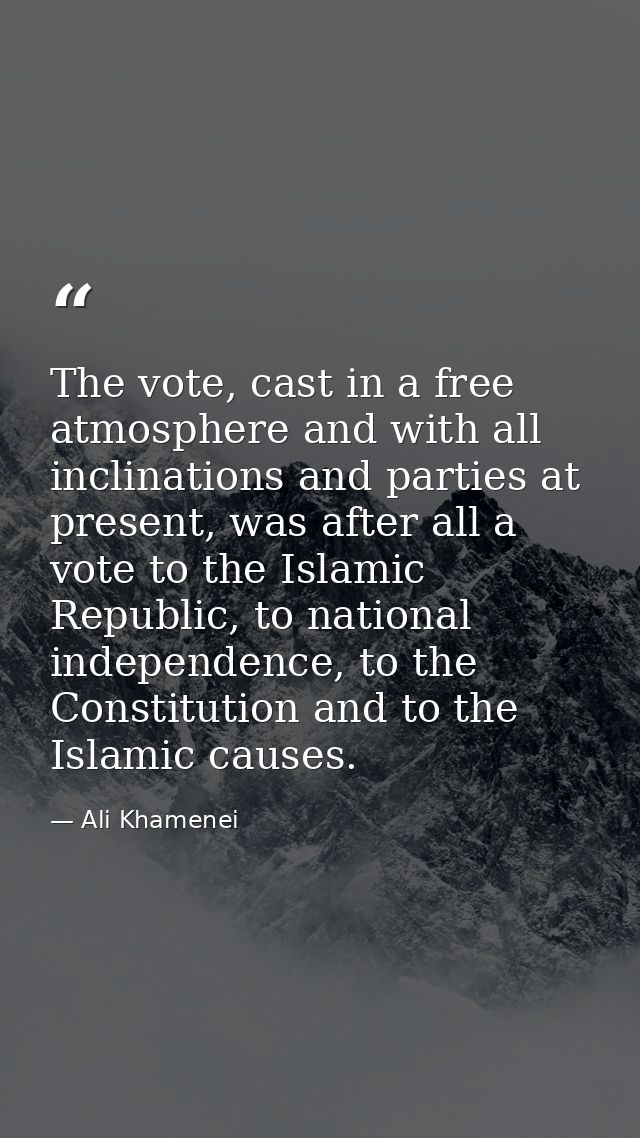 The vote, cast in a free atmosphere and with all inclinations and parties at present, was after all a vote to the Islami — Ali Khamenei