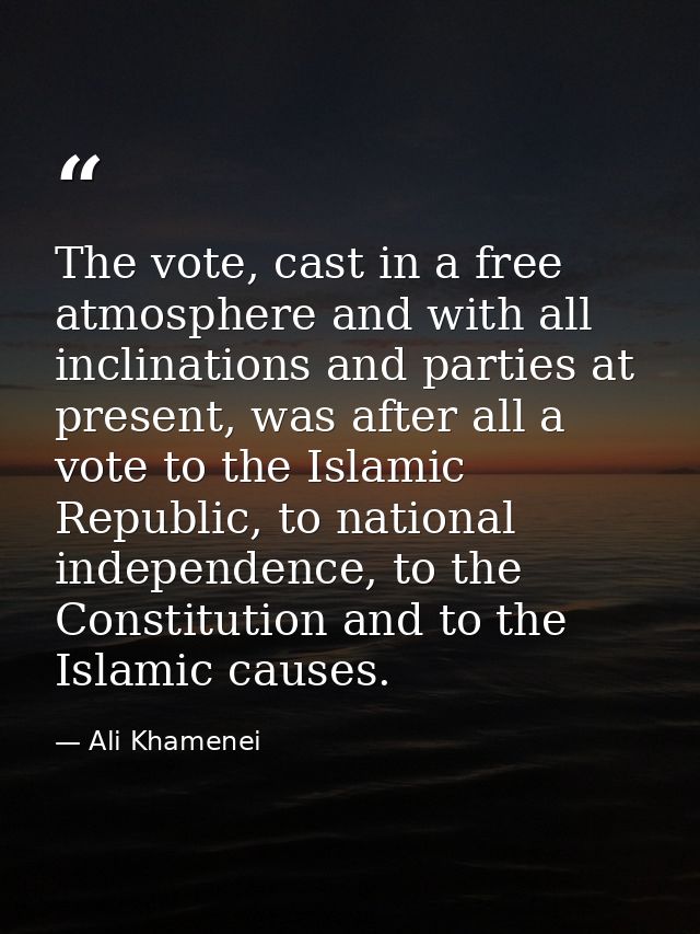 The vote, cast in a free atmosphere and with all inclinations and parties at present, was after all a vote to the Islami — Ali Khamenei