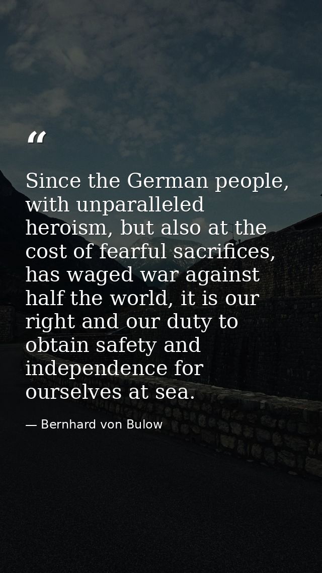Since the German people, with unparalleled heroism, but also at the cost of fearful sacrifices, has waged war against ha — Bernhard von Bulow