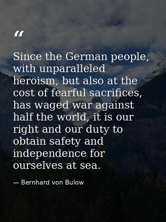 Since the German people, with unparalleled heroism, but also at the cost of fearful sacrifices, has waged war against ha — Bernhard von Bulow