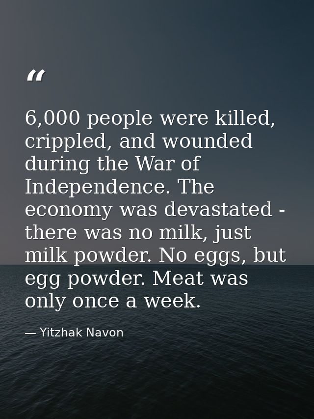6,000 people were killed, crippled, and wounded during the War of Independence. The economy was devastated - there was n — Yitzhak Navon