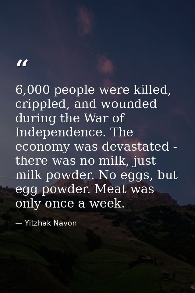 6,000 people were killed, crippled, and wounded during the War of Independence. The economy was devastated - there was n — Yitzhak Navon