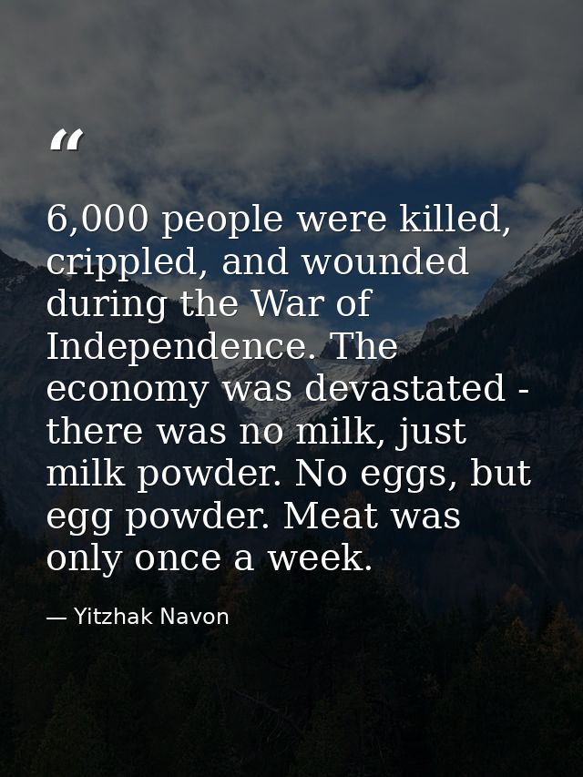 6,000 people were killed, crippled, and wounded during the War of Independence. The economy was devastated - there was n — Yitzhak Navon