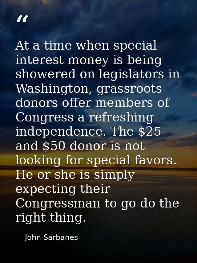 At a time when special interest money is being showered on legislators in Washington, grassroots donors offer members of — John Sarbanes