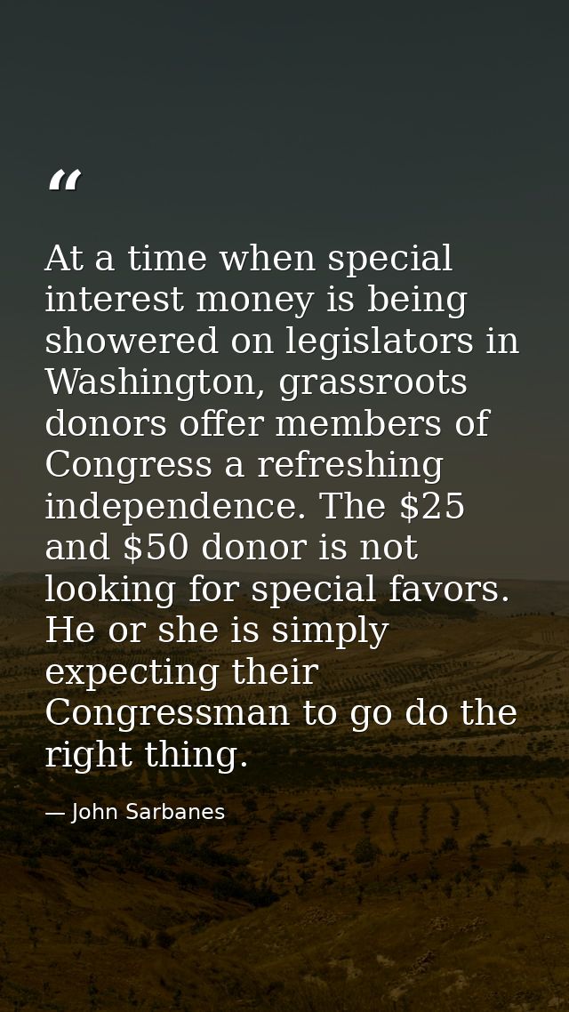 At a time when special interest money is being showered on legislators in Washington, grassroots donors offer members of — John Sarbanes