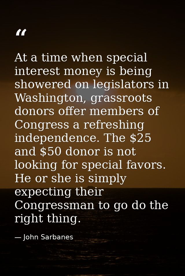 At a time when special interest money is being showered on legislators in Washington, grassroots donors offer members of — John Sarbanes