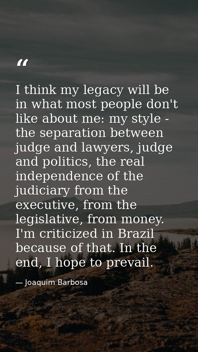 I think my legacy will be in what most people don't like about me: my style - the separation between judge and lawyers,  — Joaquim Barbosa