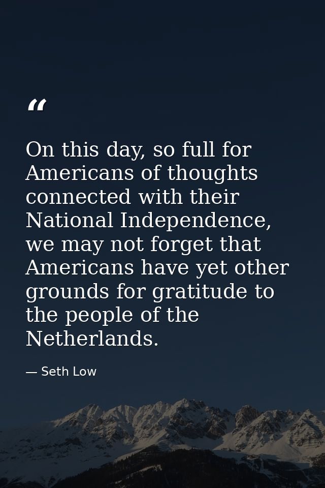 On this day, so full for Americans of thoughts connected with their National Independence, we may not forget that Americ — Seth Low