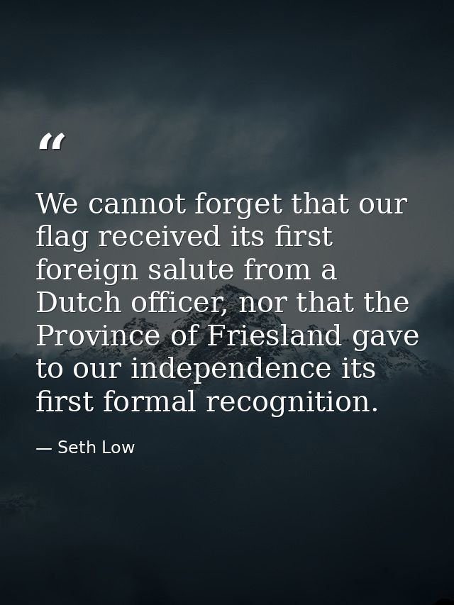 We cannot forget that our flag received its first foreign salute from a Dutch officer, nor that the Province of Frieslan — Seth Low