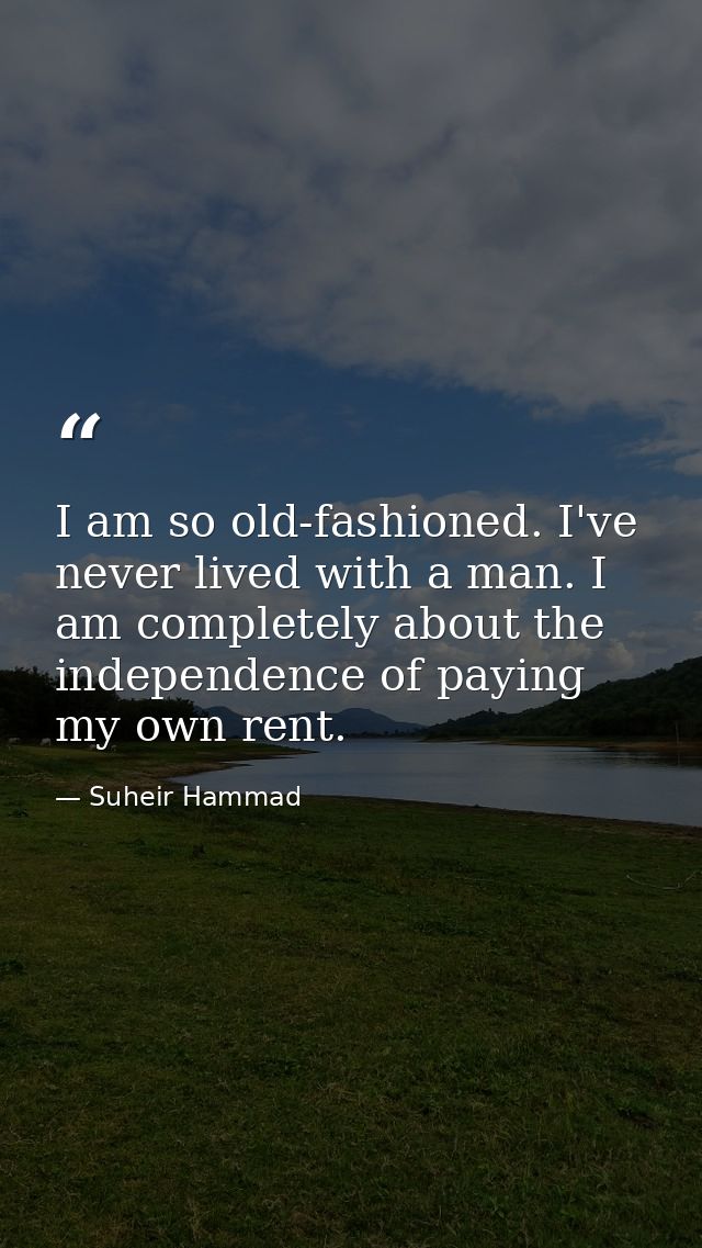 I am so old-fashioned. I've never lived with a man. I am completely about the independence of paying my own rent. — Suheir Hammad