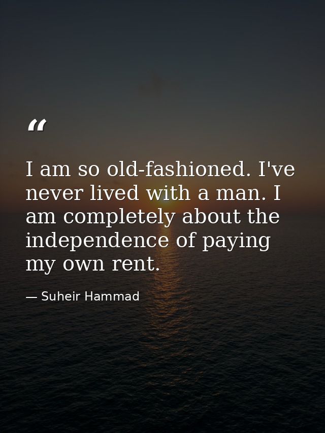 I am so old-fashioned. I've never lived with a man. I am completely about the independence of paying my own rent. — Suheir Hammad
