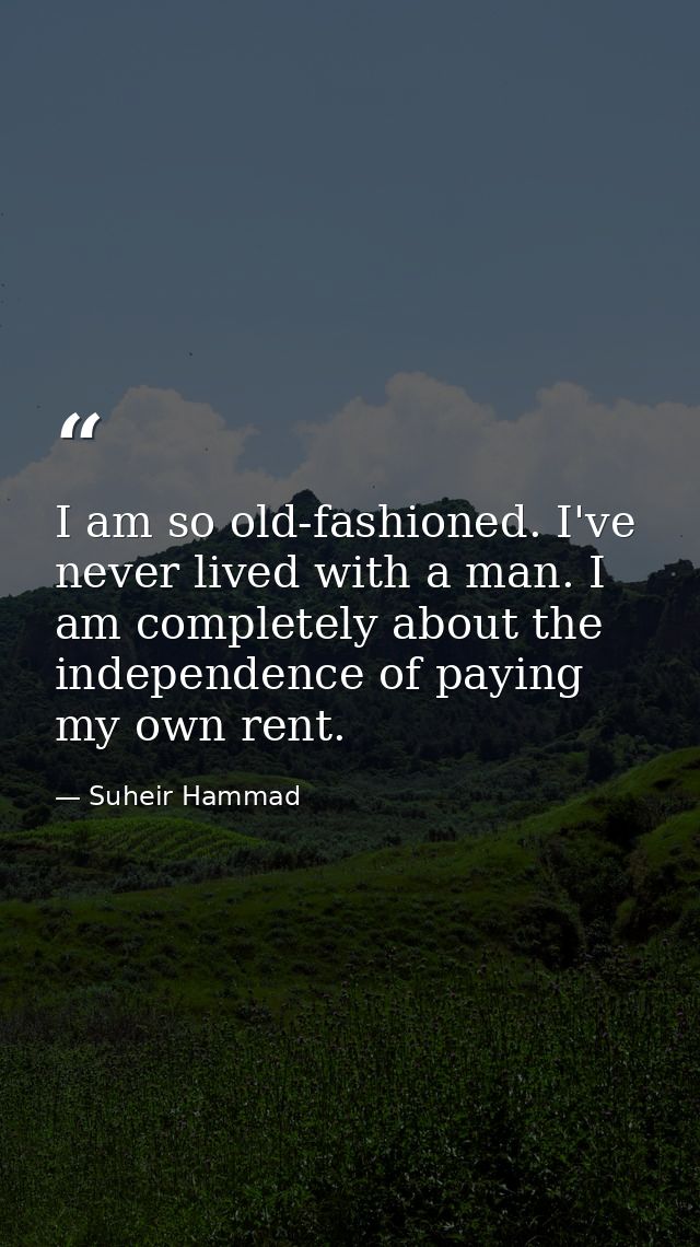 I am so old-fashioned. I've never lived with a man. I am completely about the independence of paying my own rent. — Suheir Hammad