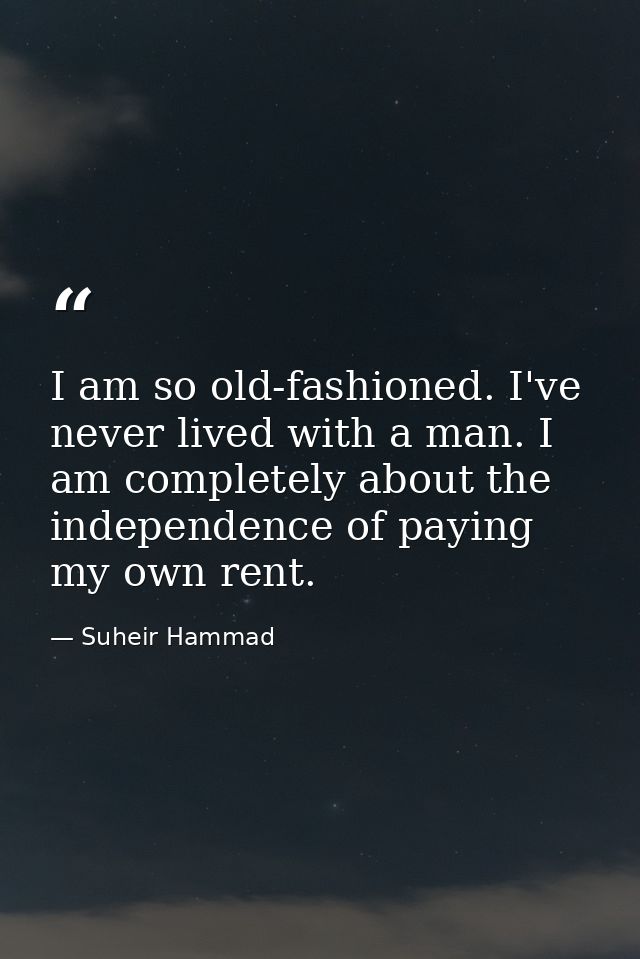 I am so old-fashioned. I've never lived with a man. I am completely about the independence of paying my own rent. — Suheir Hammad