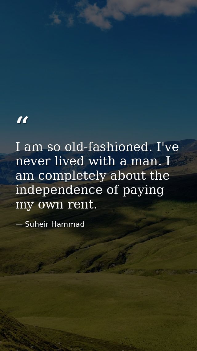 I am so old-fashioned. I've never lived with a man. I am completely about the independence of paying my own rent. — Suheir Hammad