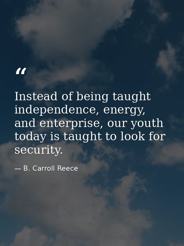 Instead of being taught independence, energy, and enterprise, our youth today is taught to look for security. — B. Carroll Reece