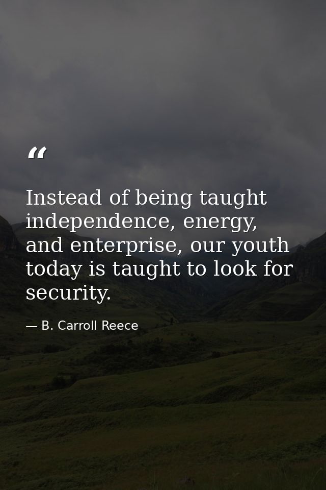 Instead of being taught independence, energy, and enterprise, our youth today is taught to look for security. — B. Carroll Reece