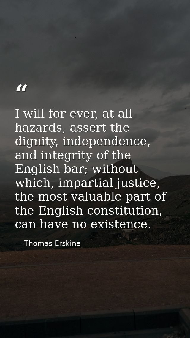 I will for ever, at all hazards, assert the dignity, independence, and integrity of the English bar; without which, impa — Thomas Erskine