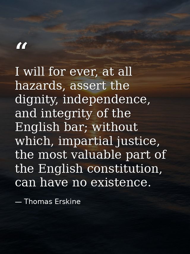 I will for ever, at all hazards, assert the dignity, independence, and integrity of the English bar; without which, impa — Thomas Erskine