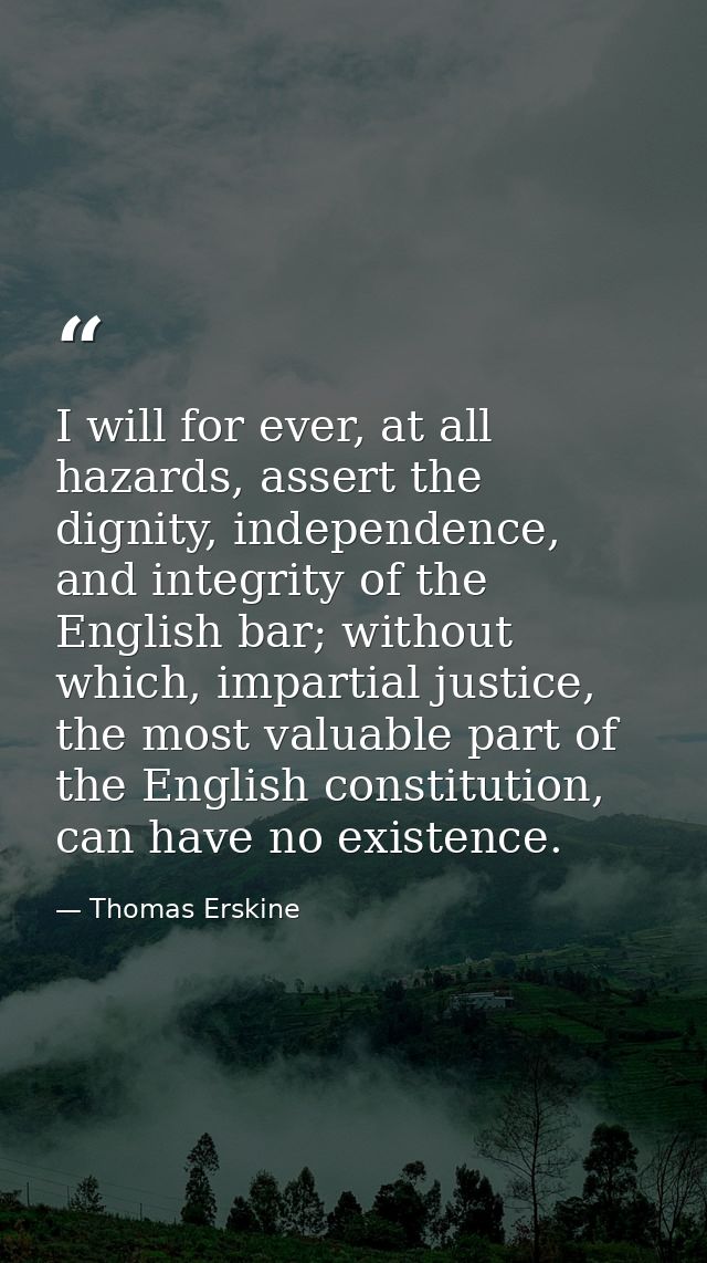 I will for ever, at all hazards, assert the dignity, independence, and integrity of the English bar; without which, impa — Thomas Erskine