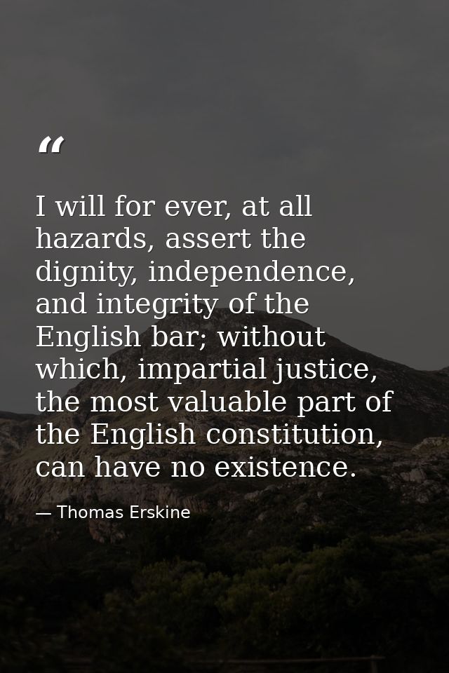 I will for ever, at all hazards, assert the dignity, independence, and integrity of the English bar; without which, impa — Thomas Erskine