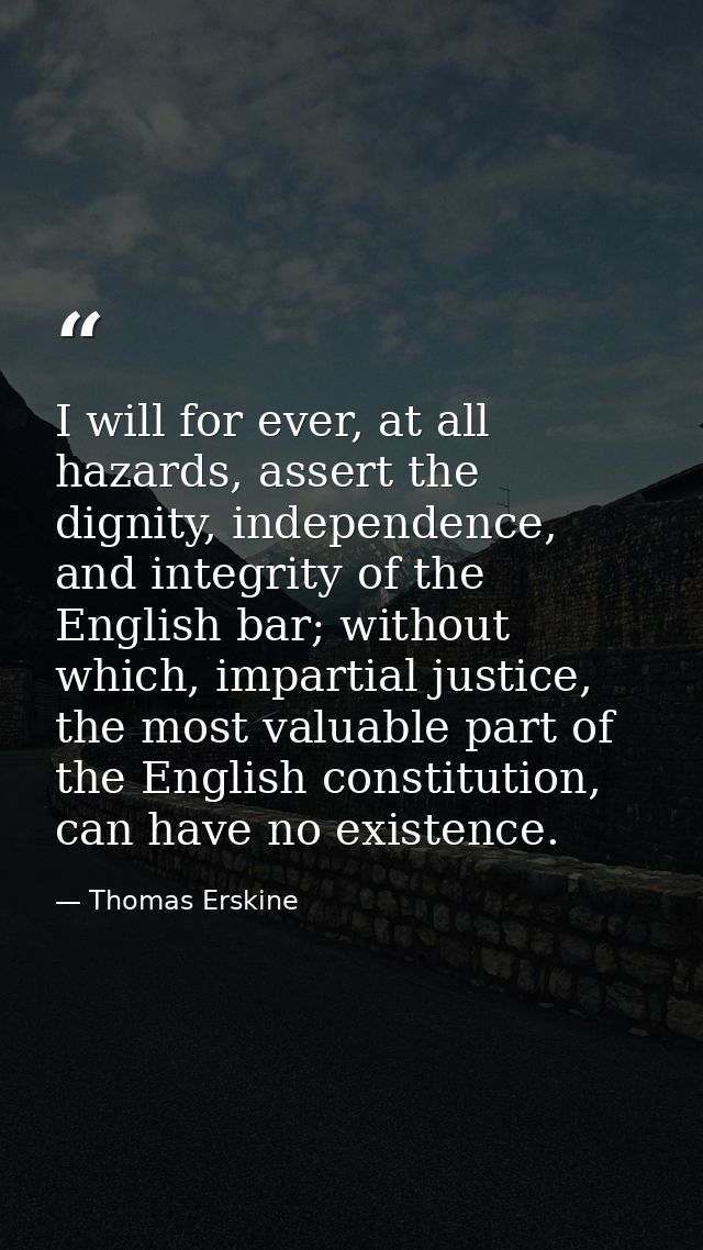 I will for ever, at all hazards, assert the dignity, independence, and integrity of the English bar; without which, impa — Thomas Erskine