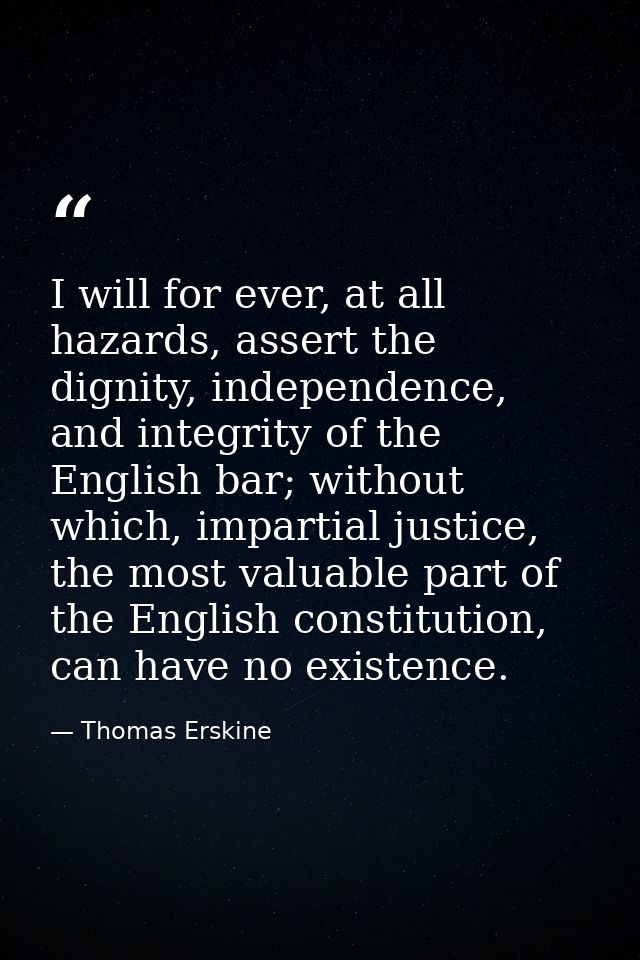 I will for ever, at all hazards, assert the dignity, independence, and integrity of the English bar; without which, impa — Thomas Erskine