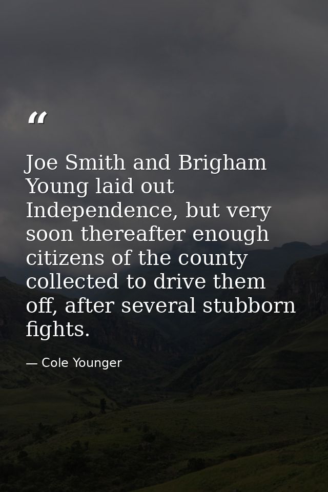 Joe Smith and Brigham Young laid out Independence, but very soon thereafter enough citizens of the county collected to d — Cole Younger