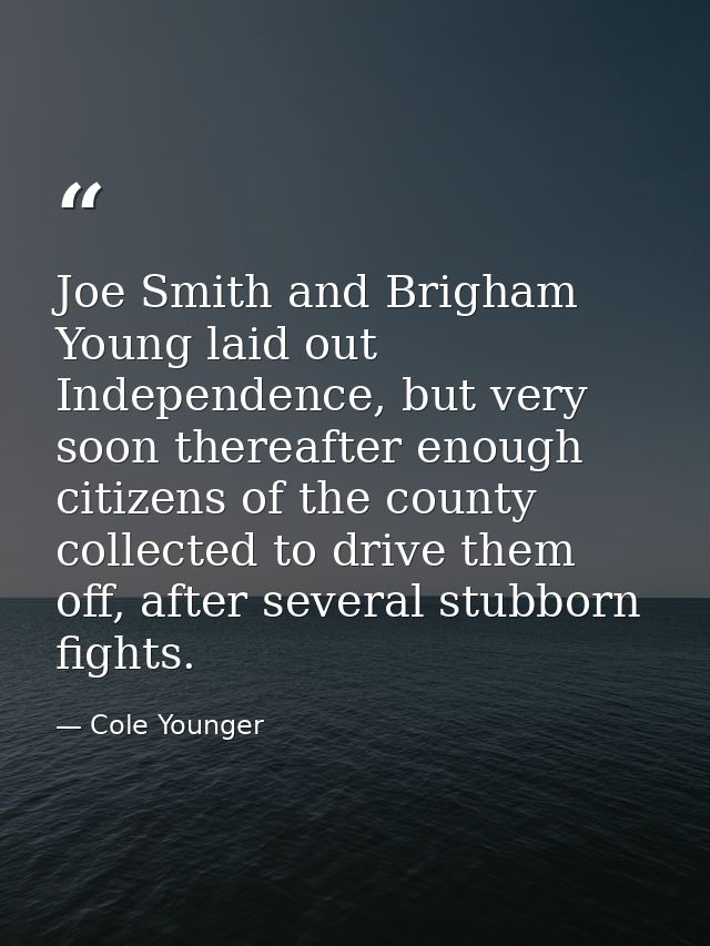 Joe Smith and Brigham Young laid out Independence, but very soon thereafter enough citizens of the county collected to d — Cole Younger